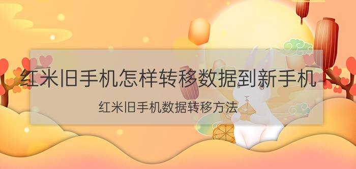 红米旧手机怎样转移数据到新手机 红米旧手机数据转移方法